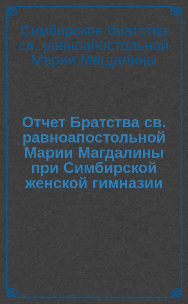 Отчет Братства св. равноапостольной Марии Магдалины при Симбирской женской гимназии...