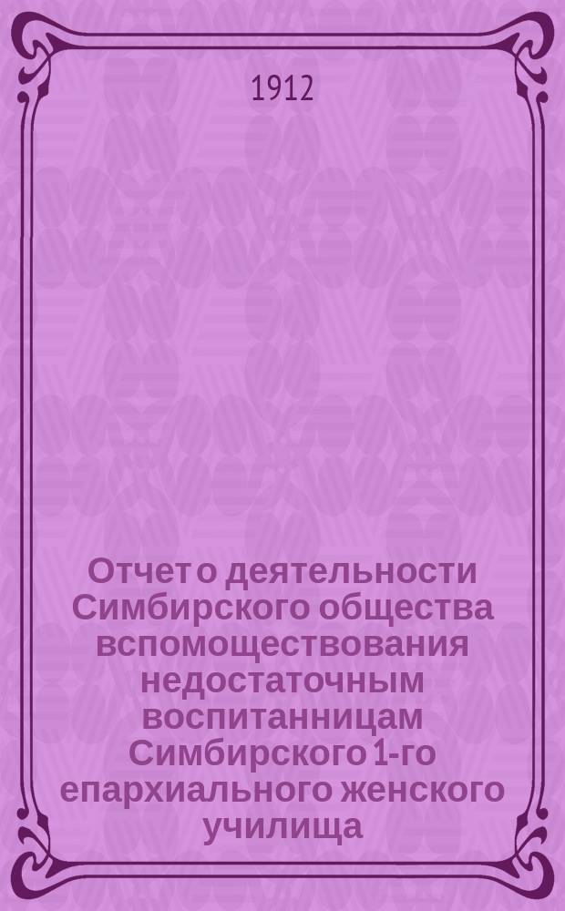 Отчет о деятельности Симбирского общества вспомоществования недостаточным воспитанницам Симбирского 1-го епархиального женского училища... ... за 1911-12-й учебный год