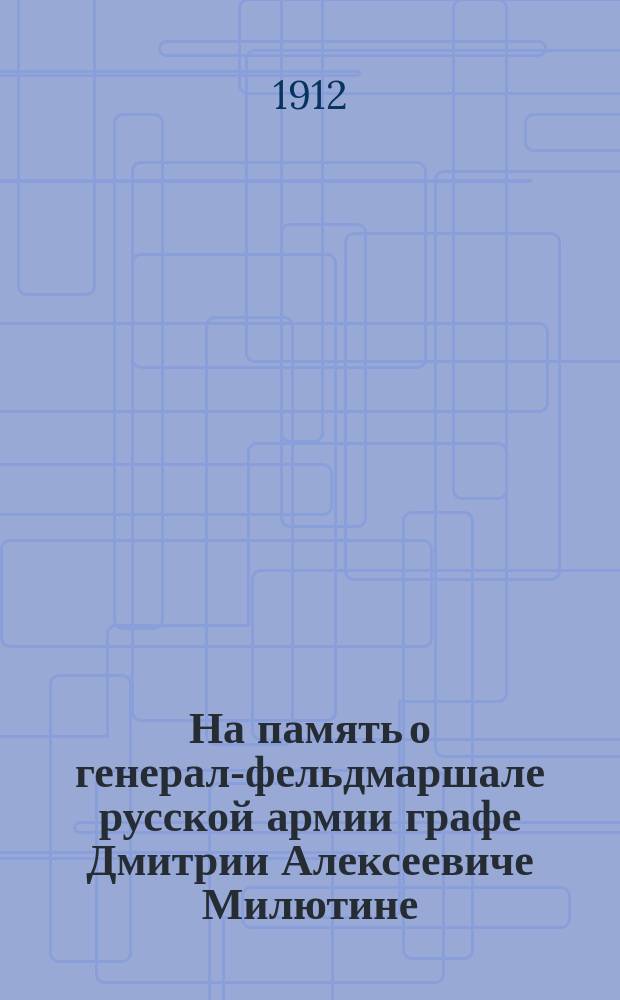 На память о генерал-фельдмаршале русской армии графе Дмитрии Алексеевиче Милютине. Граф Д.А. Милютин и Симбирский кадетский корпус