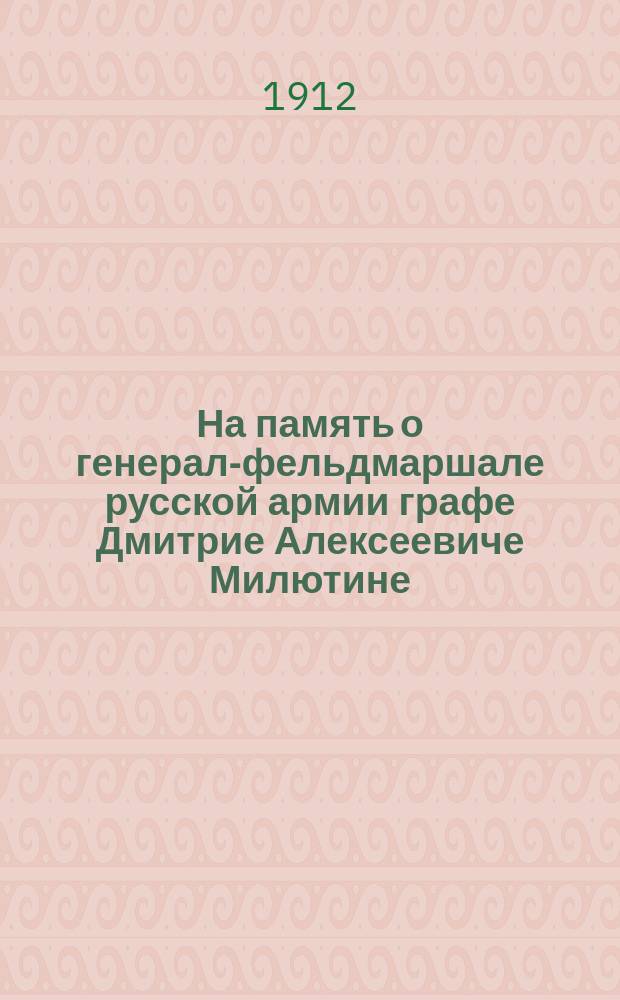 На память о генерал-фельдмаршале русской армии графе Дмитрие Алексеевиче Милютине
