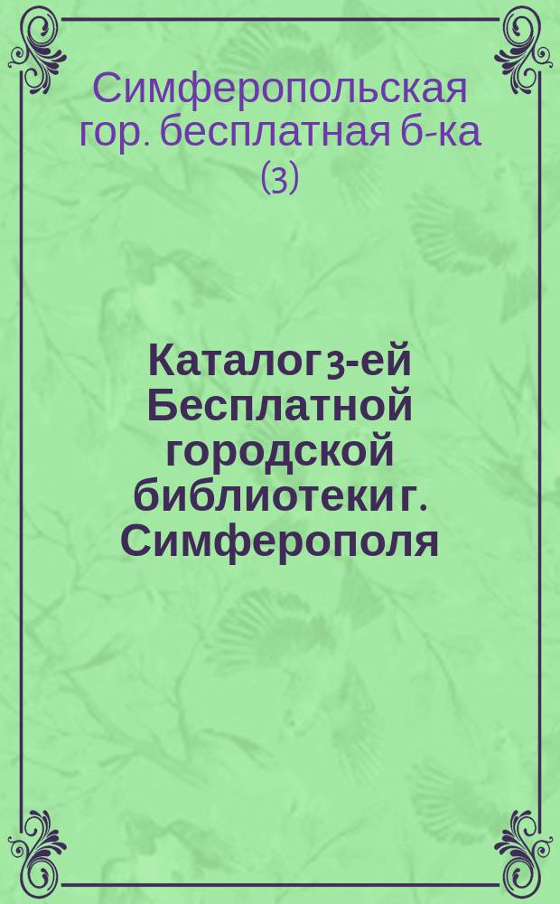 Каталог 3-ей Бесплатной городской библиотеки г. Симферополя : К 1 янв. 1912 г