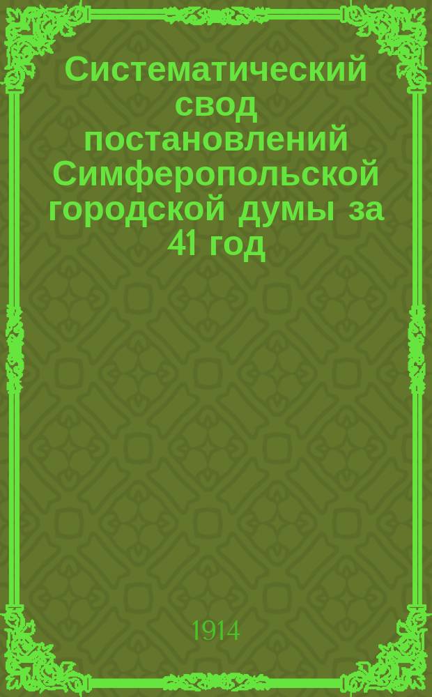 Систематический свод постановлений Симферопольской городской думы за 41 год (1871-1911). Т. 2 : IV. Гор. предприятия и сооружения ; V. Расквартирование войск, содержание полиции и др. обязат. повинности города ; VI. Городское благоустройство ; VII. Народное образование ; VIII. Общественное призрение и благотворительность ; IX. Попечение о народном продовольствии ; X. Врачебно-санитарное и ветеринарное дело ; XI. Торговля и промыслы ; XII. Постановления, не вошедшие в предыдущие отделы