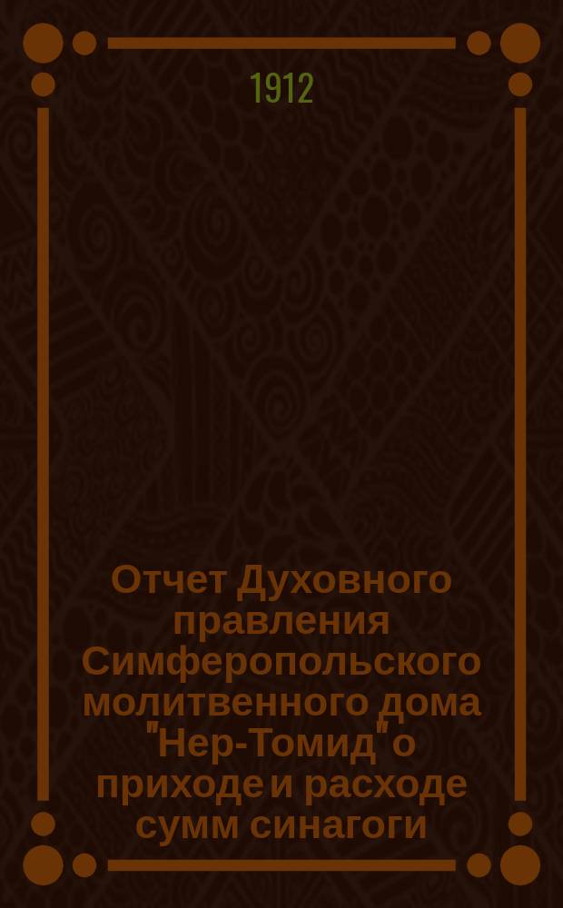 Отчет Духовного правления Симферопольского молитвенного дома "Нер-Томид" о приходе и расходе сумм синагоги... ... за 1912 г.