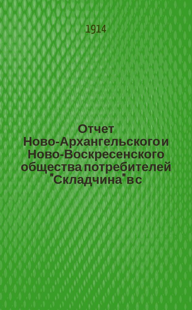 Отчет Ново-Архангельского и Ново-Воскресенского общества потребителей "Складчина" в с. Ново-Архангельском (Куликовка), Александровской волости, Херсонского уезда, Херсонской губернии... ... за 1913 год