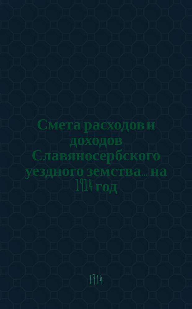 Смета расходов и доходов Славяносербского уездного земства... ... на 1914 год