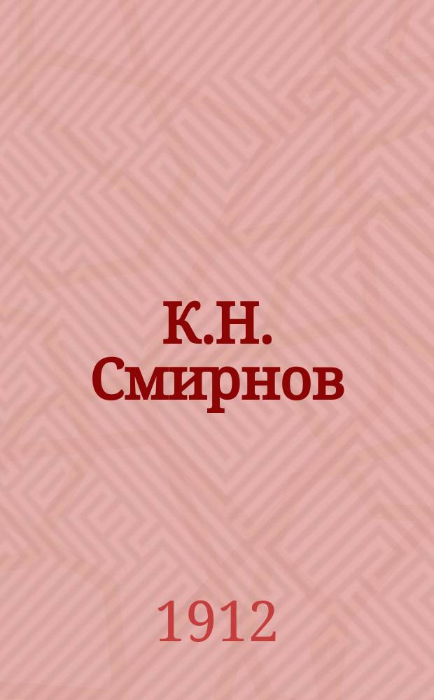 К.Н. Смирнов : Пианист и дирижер. Товарищ председателя Рус. муз. о-ва в Варшаве : Биогр. очерк