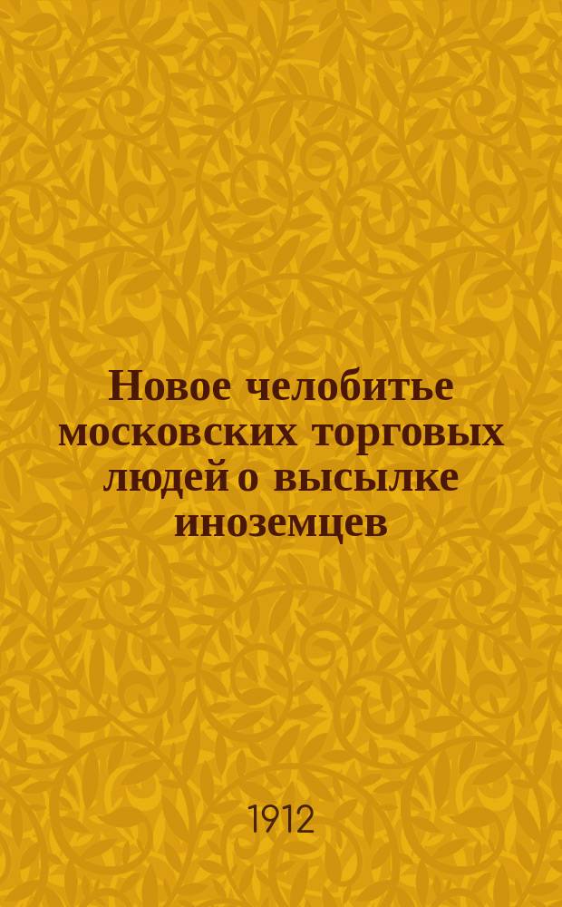 Новое челобитье московских торговых людей о высылке иноземцев : Из обществ. настроений горожан XVII в. : Докл., прочит. в заседании О-ва Нестора-Летописца 27 марта 1911 г. : С прил. текста Челобитной