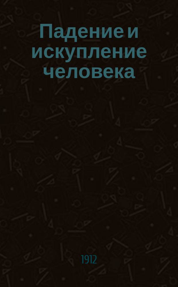 Падение и искупление человека : Крат. излож. осн. положений священного писания по разъяснениям св. св. апостолов и отцев церкви : По кн. "Иисус Христос, сын божий - спаситель мира" Лебединского