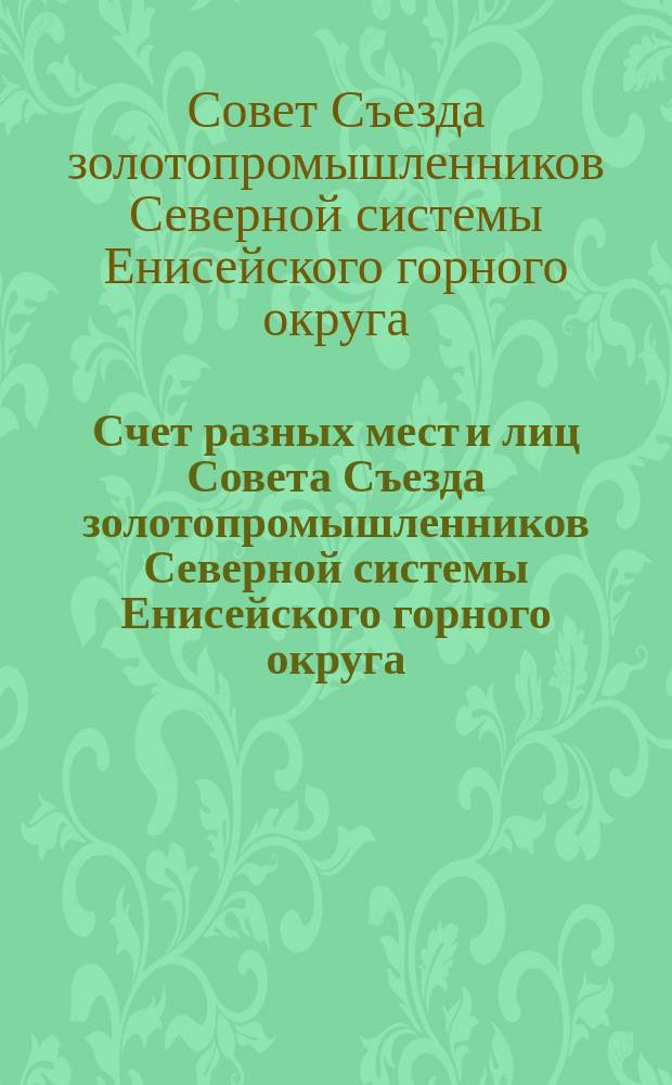 Счет разных мест и лиц Совета Съезда золотопромышленников Северной системы Енисейского горного округа...