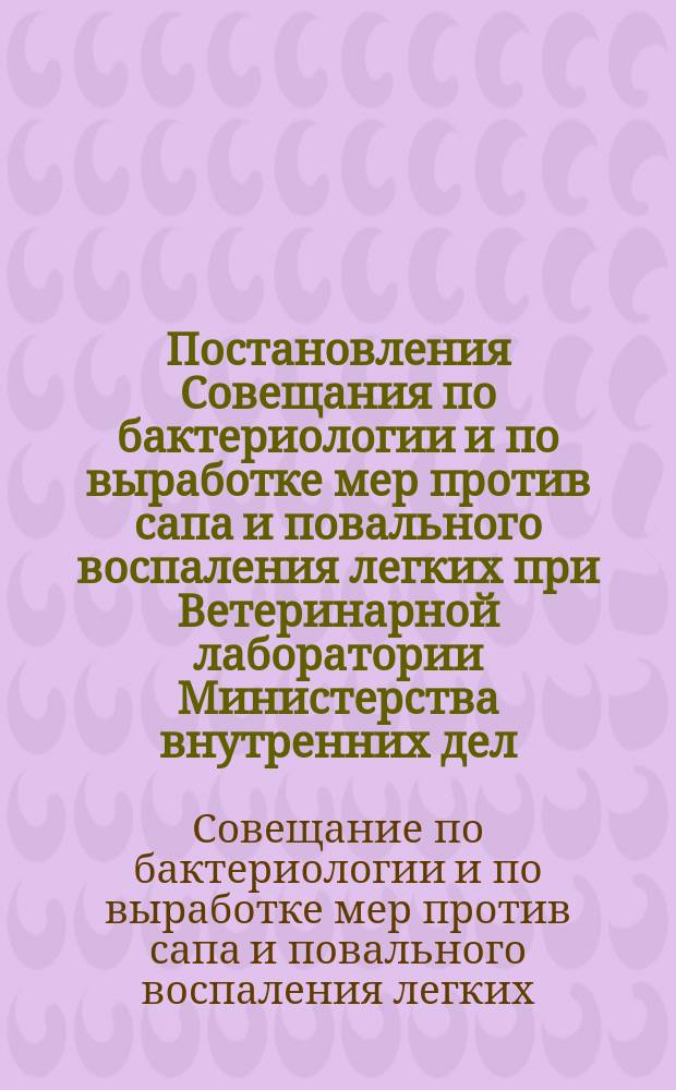 Постановления Совещания по бактериологии и по выработке мер против сапа и повального воспаления легких при Ветеринарной лаборатории Министерства внутренних дел. (29 янв. - 7 февр. 1912 г.)