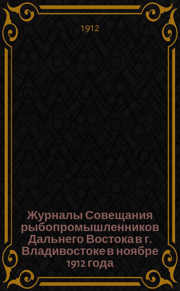 Журналы Совещания рыбопромышленников Дальнего Востока в г. Владивостоке в ноябре 1912 года