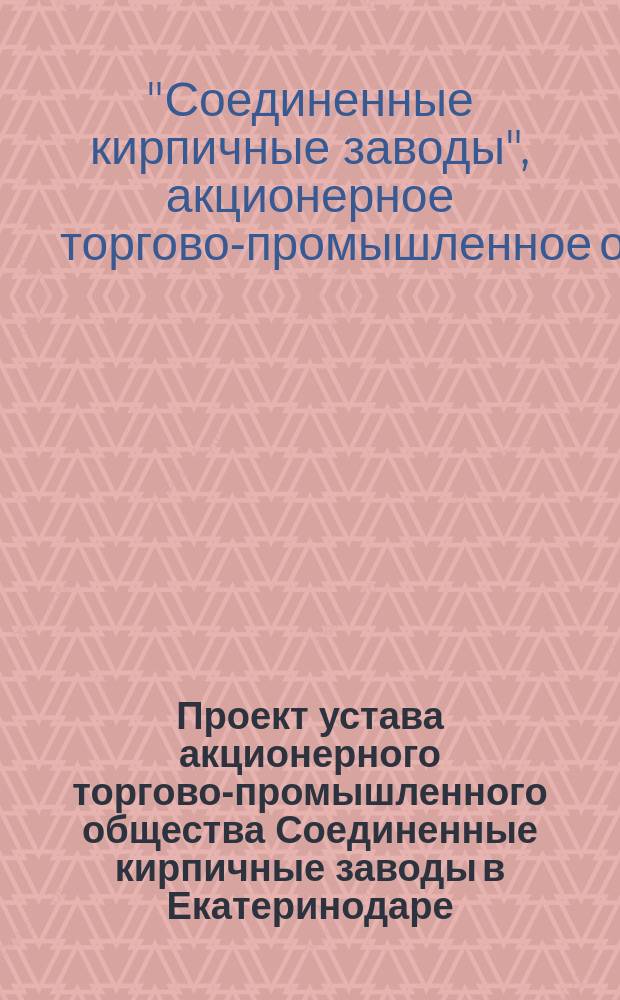 Проект устава акционерного торгово-промышленного общества Соединенные кирпичные заводы в Екатеринодаре
