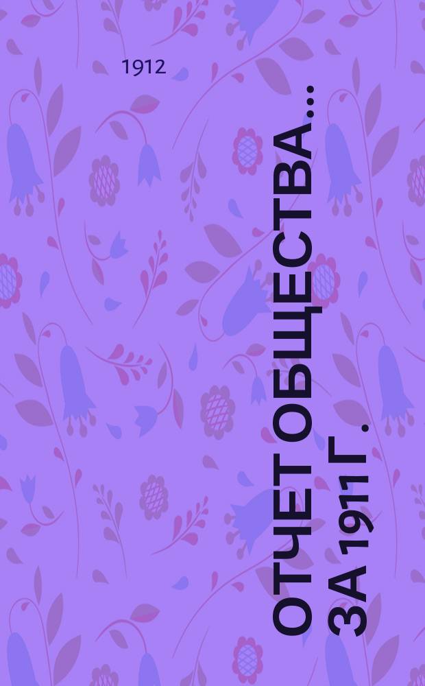 Отчет Общества... ... за 1911 г.