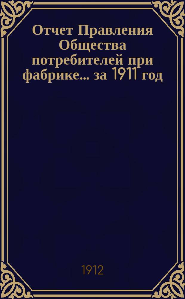 Отчет Правления Общества потребителей при фабрике... ... за 1911 год