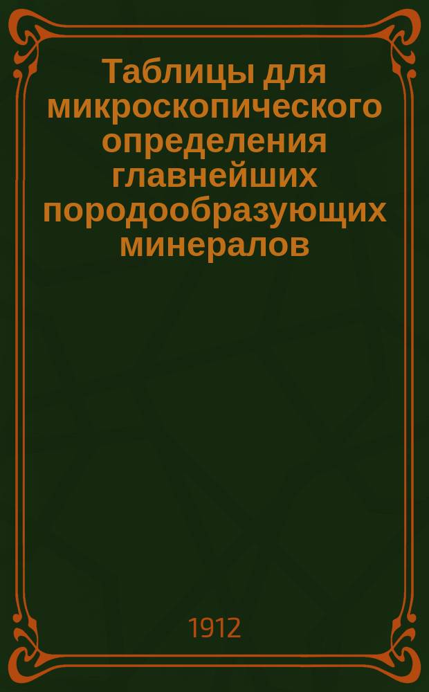 Таблицы для микроскопического определения главнейших породообразующих минералов : Сост. как руководство при практ. занятиях студентов Горн. ин-та по петрографии, ассист. по каф. геологии В. Соколовым