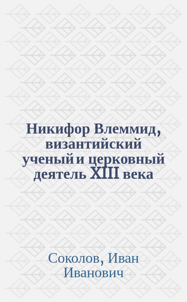 ... Никифор Влеммид, византийский ученый и церковный деятель XIII века : По поводу исслед. В.И. Барвинка