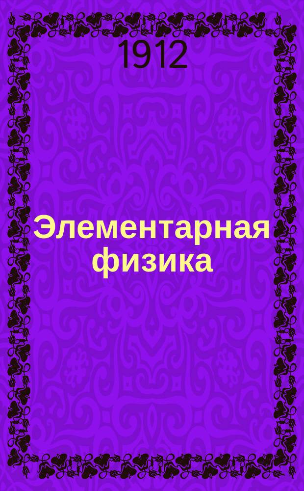 ... Элементарная физика : Курс гор. уч-щ : Со многими, сист. располож., вопросами и задачами и 385 рис