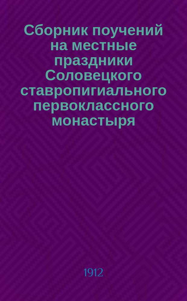 Сборник поучений на местные праздники Соловецкого ставропигиального первоклассного монастыря : [Т. 1]-. [Т. 1 : Поучения на местные праздники]