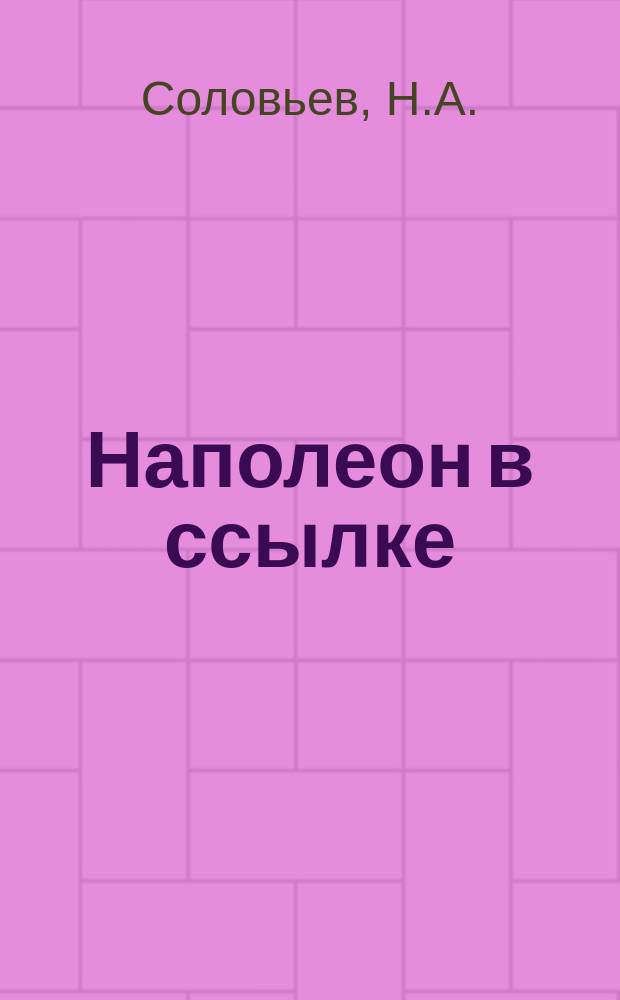 Наполеон в ссылке (на острове св. Елены) : Для детей и юношества