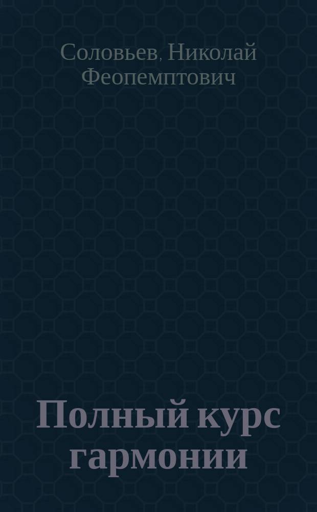 Полный курс гармонии : Принят Придвор. певч. капеллой как гл. учеб. гармонии в регент. кл