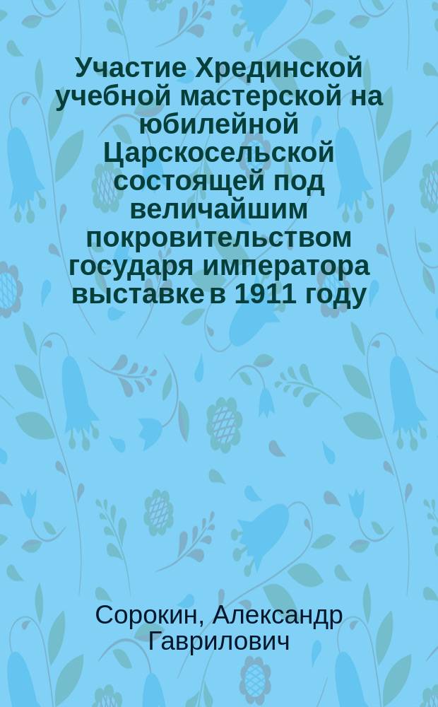 Участие Хрединской учебной мастерской на юбилейной Царскосельской состоящей под величайшим покровительством государя императора выставке в 1911 году