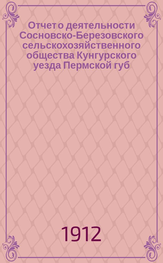 Отчет о деятельности Сосновско-Березовского сельскохозяйственного общества Кунгурского уезда Пермской губ. за 1911 год