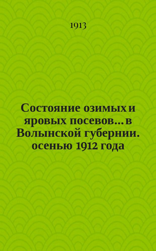 Состояние озимых и яровых посевов... в Волынской губернии. осенью 1912 года