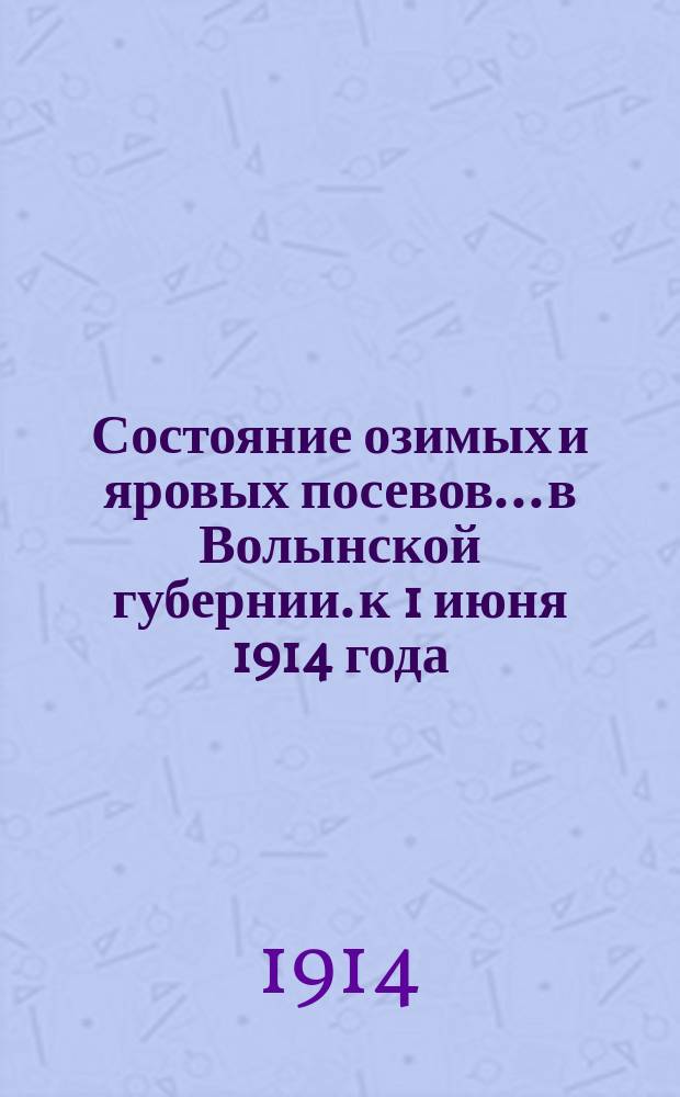 Состояние озимых и яровых посевов... в Волынской губернии. к 1 июня 1914 года