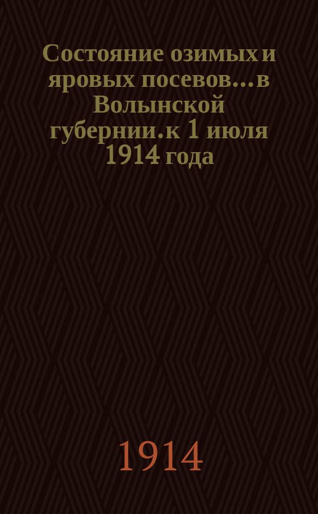 Состояние озимых и яровых посевов... в Волынской губернии. к 1 июля 1914 года