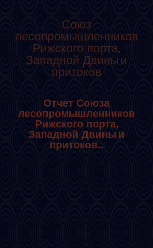 Отчет Союза лесопромышленников Рижского порта, Западной Двины и притоков...