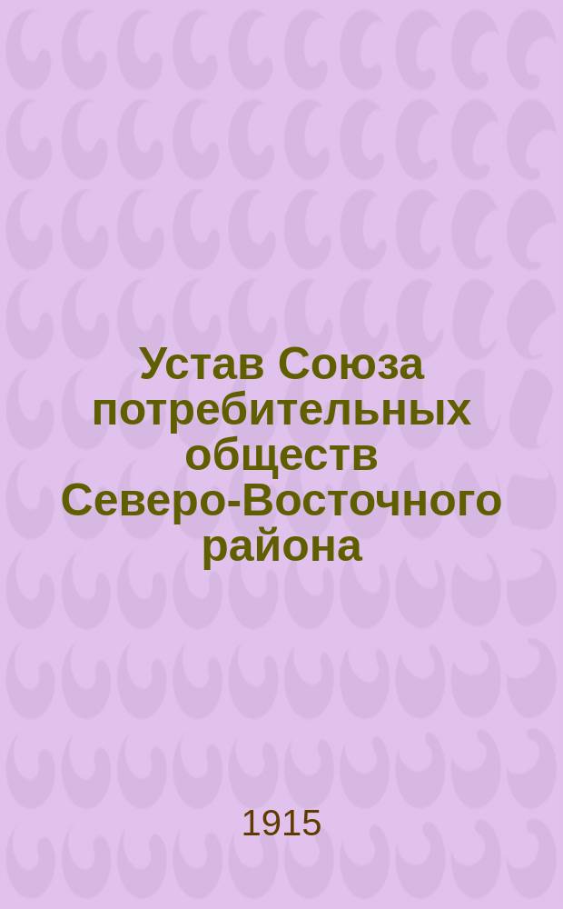 Устав Союза потребительных обществ Северо-Восточного района : Утв. 26 авг. 1915 г.