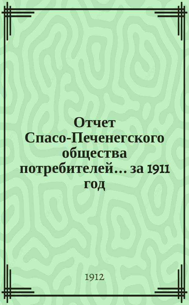 Отчет Спасо-Печенегского общества потребителей... ... за 1911 год