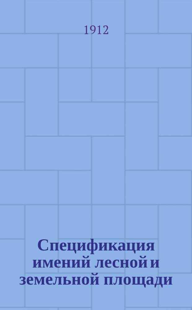 Спецификация имений лесной и земельной площади : Потомств. почетн. гражд. А.П. и М.А. Сергеевых по Костром. губ. Сост. к 1 окт. 1912 г. [2]