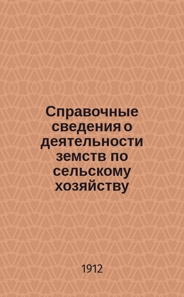 Справочные сведения о деятельности земств по сельскому хозяйству (по данным на 1910 год) : Отт. ч. 1 (Общего обзора) вып. 12