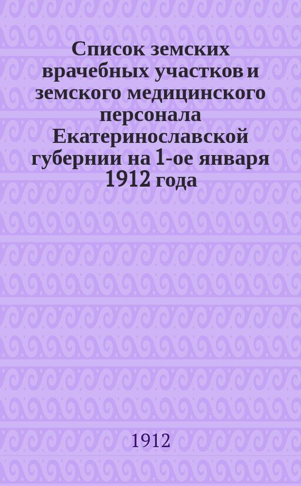 Список земских врачебных участков и земского медицинского персонала Екатеринославской губернии на 1-ое января 1912 года