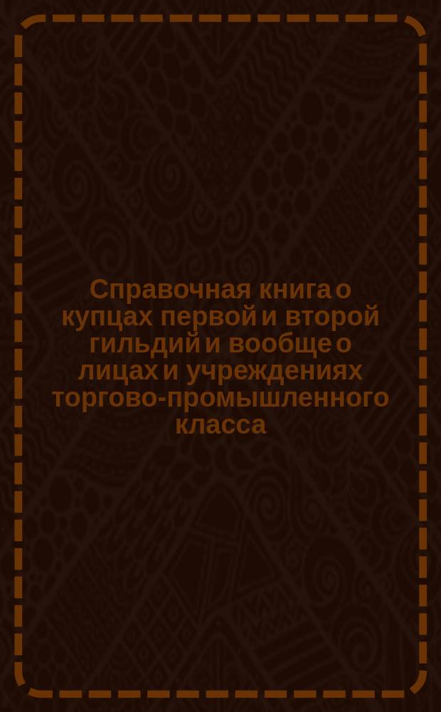 Справочная книга о купцах первой и второй гильдий и вообще о лицах и учреждениях торгово-промышленного класса, получивших купеческие и промысловые свидетельства по городу Одессе на торговые и промышленные предприятия высших разрядов... на 1916 г.
