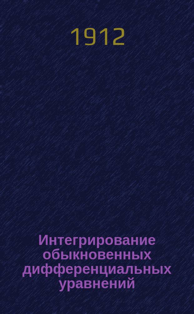 Интегрирование обыкновенных дифференциальных уравнений : По лекциям проф. В.А. Стеклова