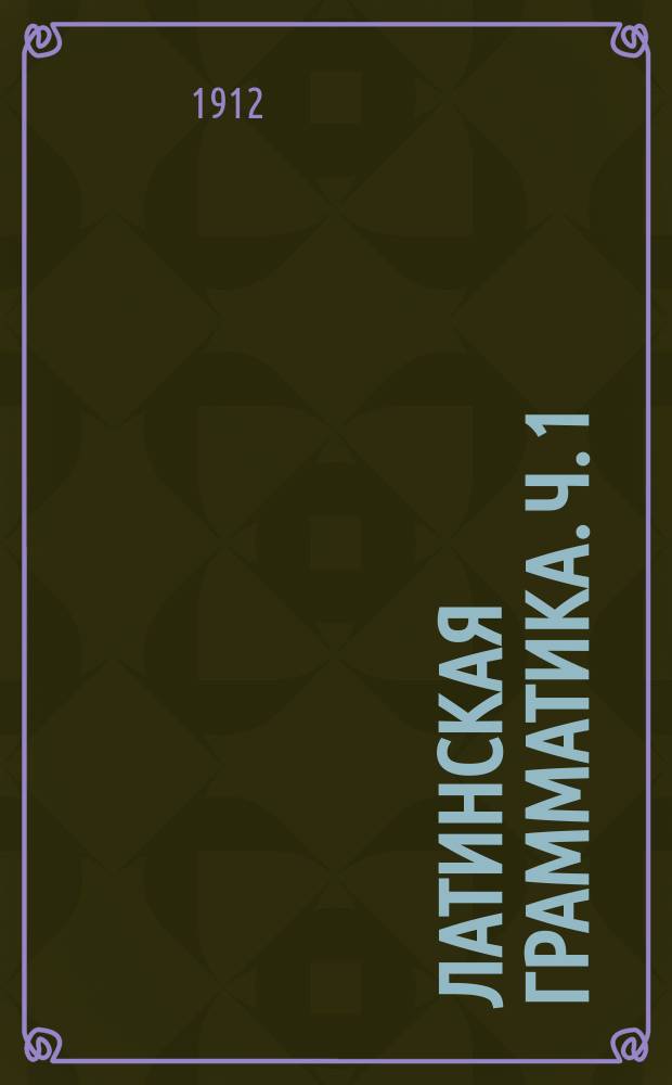Латинская грамматика. Ч. 1 : Этимология по Шмальцу, Вагенеру и Ландграфу