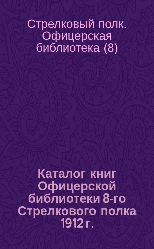 Каталог книг Офицерской библиотеки 8-го Стрелкового полка 1912 г.