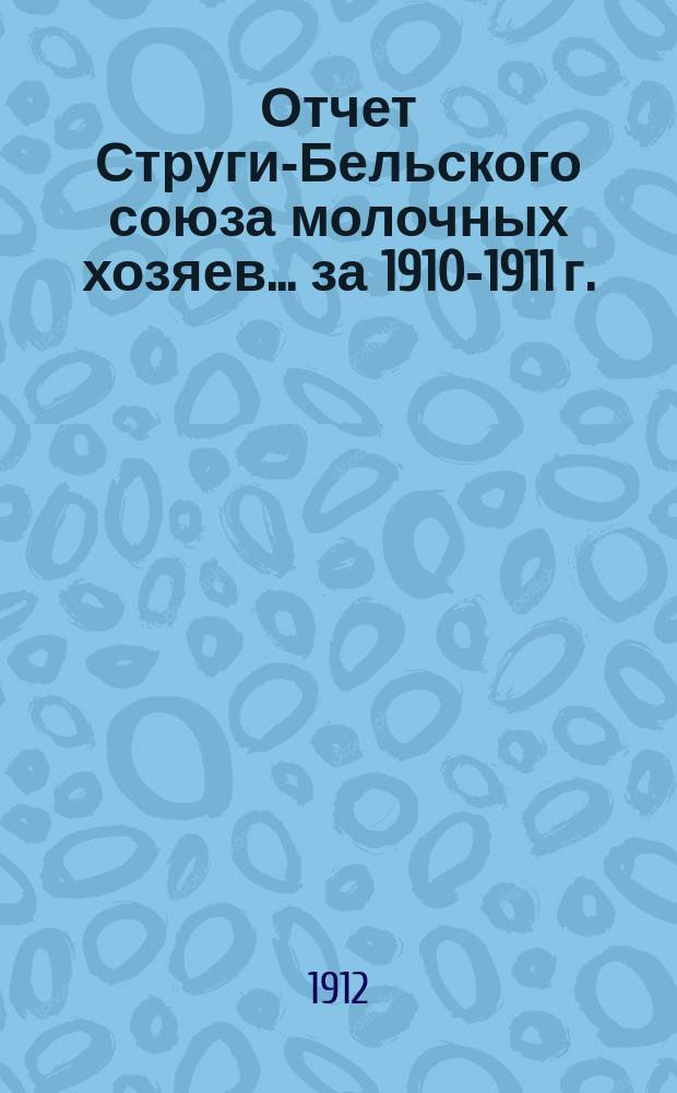 Отчет Струги-Бельского союза молочных хозяев... за 1910-1911 г.