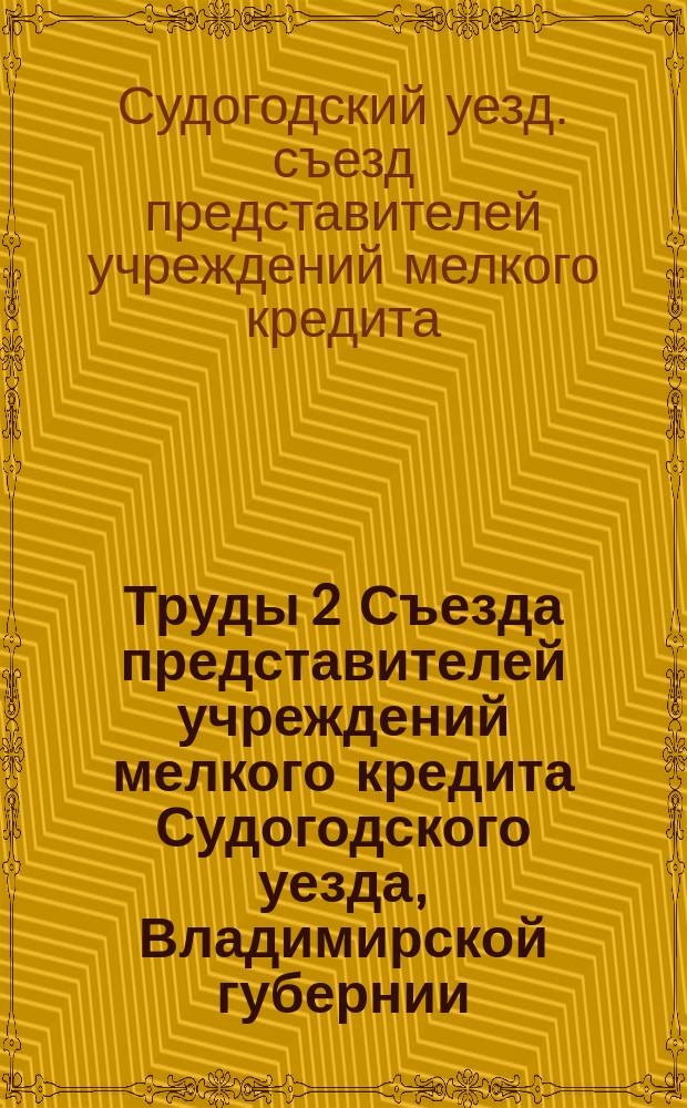 Труды 2 Съезда представителей учреждений мелкого кредита Судогодского уезда, Владимирской губернии, происходившего 3, 4 и 5-го октября 1910 года в г. Судогде