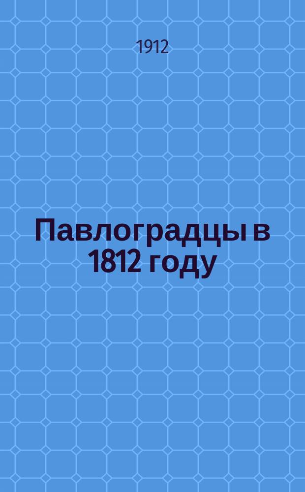 Павлоградцы в 1812 году : Юбил. памятка Павлогр. лейб-гусара