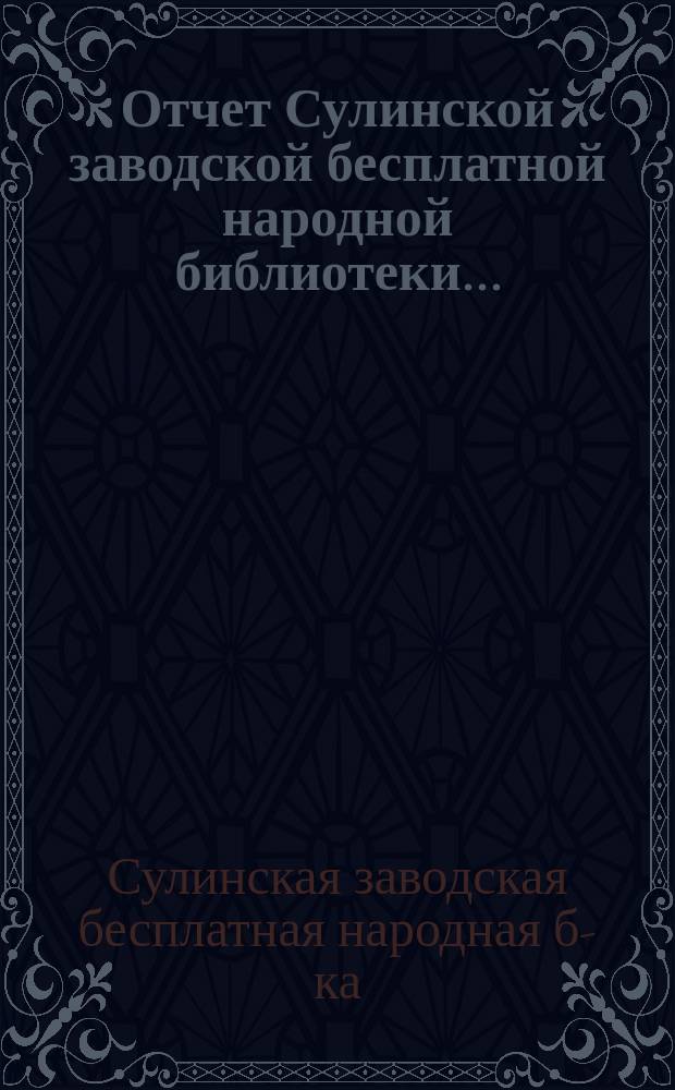 Отчет Сулинской заводской бесплатной народной библиотеки...