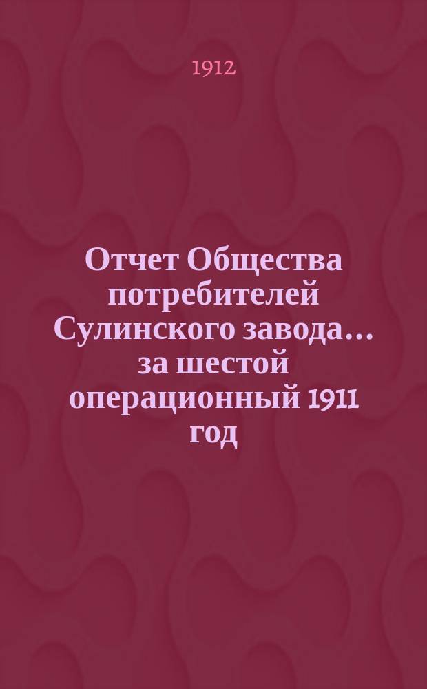 Отчет Общества потребителей Сулинского завода. ... за шестой операционный 1911 год