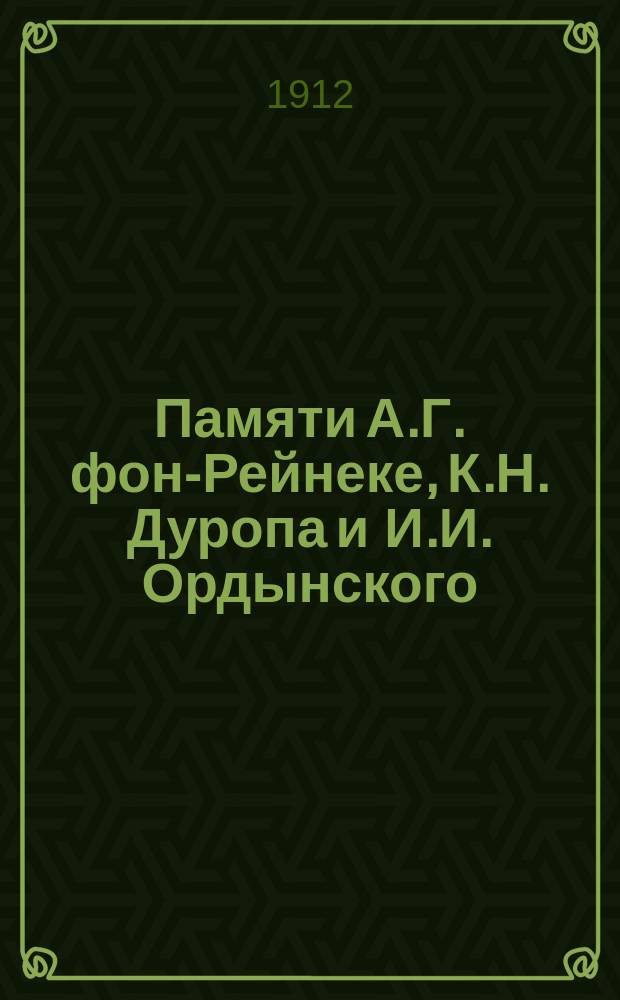 Памяти А.Г. фон-Рейнеке, К.Н. Дуропа и И.И. Ордынского : С прил. стихотворений К.Н. Дуропа