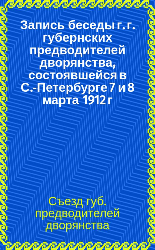 Запись беседы г. г. губернских предводителей дворянства, состоявшейся в С.-Петербурге 7 и 8 марта 1912 г.