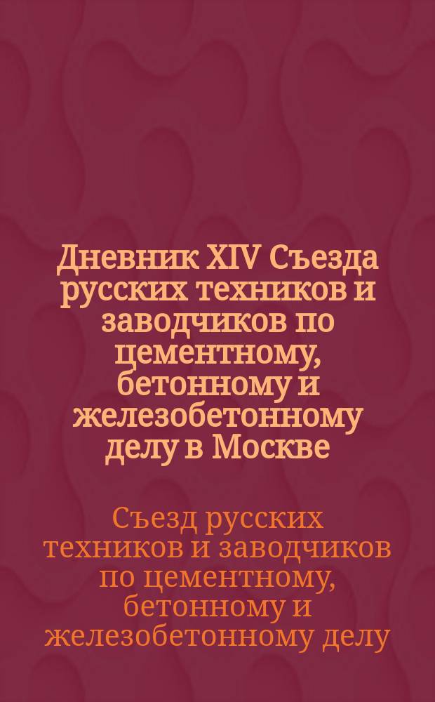 Дневник XIV Съезда русских техников и заводчиков по цементному, бетонному и железобетонному делу в Москве, 11, 12, 13 и 14 марта 1912 г. : № 1-4