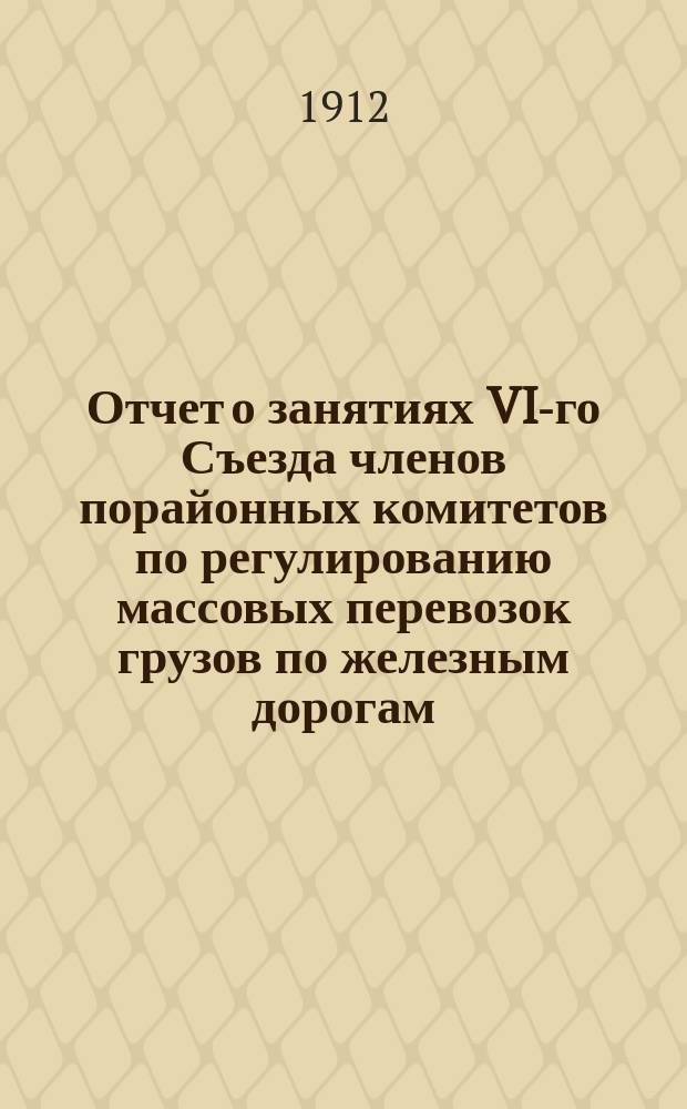 Отчет о занятиях VI-го Съезда членов порайонных комитетов по регулированию массовых перевозок грузов по железным дорогам, состоявшегося в С.-Петербурге 25 ноября - 1 декабря 1911 года (1-я сессия), 25-30 января 1912 года (2-я сессия) и 4-9 мая 1912 года (3-я сессия). Т. 2 : Вопрос 3-й программы занятий VI Съезда - "О заключениях порайонных комитетов по проекту изменений Общего устава Рос. ж. д., выработанному в комиссии при Общем съезде представителей русских ж. д."