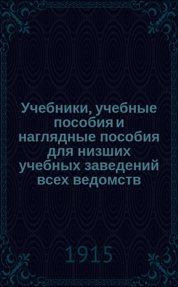 Учебники, учебные пособия и наглядные пособия для низших учебных заведений всех ведомств... 1915-1916 уч. г.