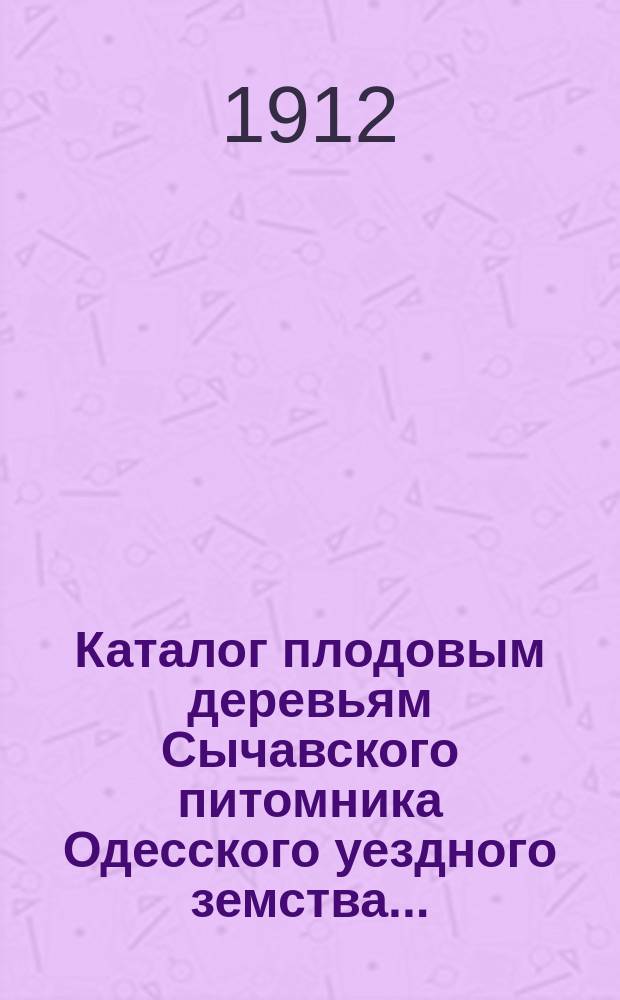 Каталог плодовым деревьям Сычавского питомника Одесского уездного земства...